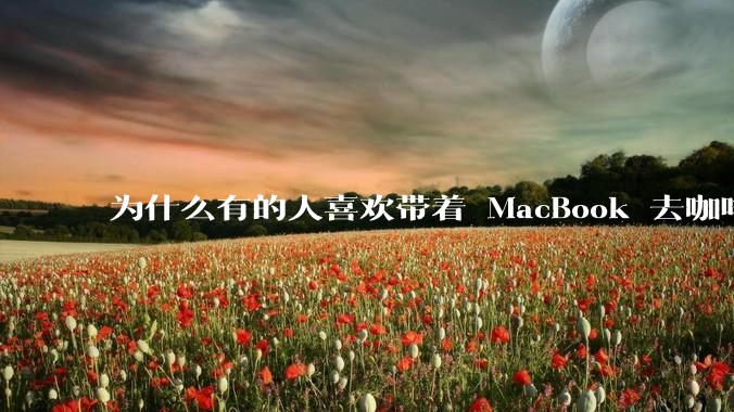 为什么有的人喜欢带着 MacBook 去咖啡店或者书店上网，而不是 ThinkPad 之类的？