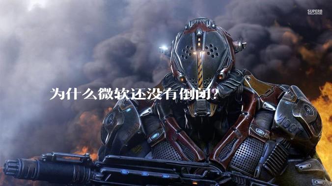 为什么微软还没有倒闭？