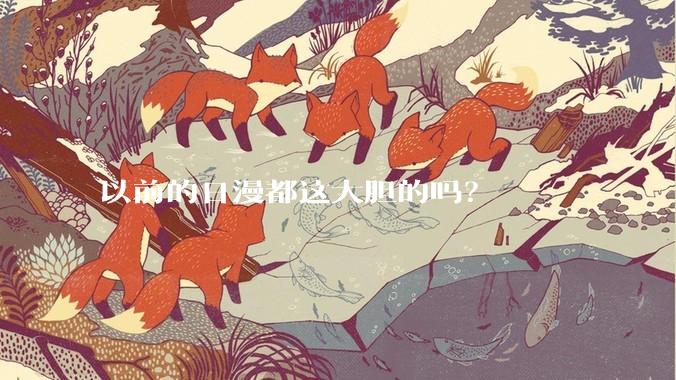 以前的日漫都这大胆的吗？