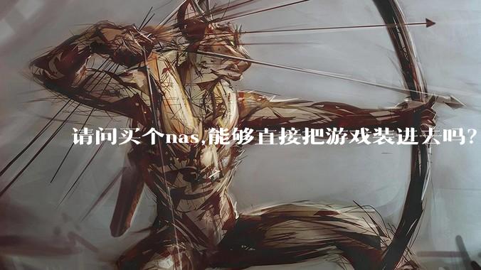 请问买个nas,能够直接把游戏装进去吗？