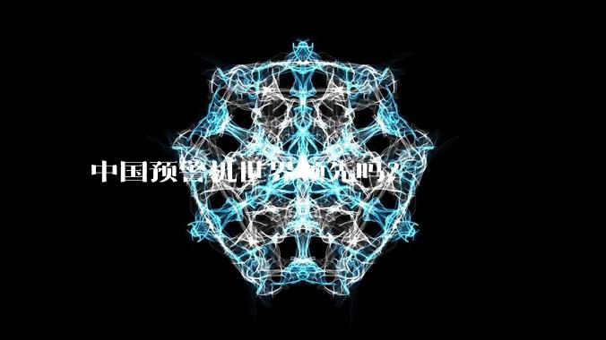 中国预警机世界领先吗？