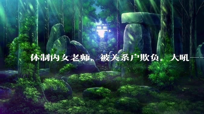 体制内女老师，被关系户欺负，大吼——"不干就给老子滚"，我该怎么办？