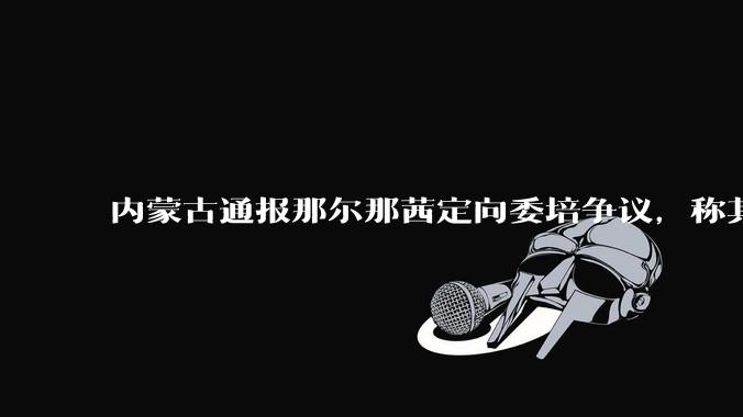 内蒙古通报那尔那茜定向委培争议，称其涉嫌高考报名材料造***，将严肃追责问责，涉事人员面临哪些责任处罚？