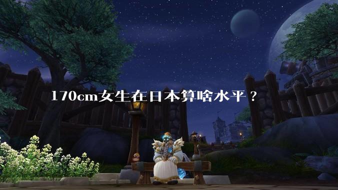 170cm女生在日本算啥水平?