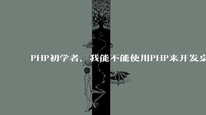 PHP初学者，我能不能使用PHP来开发桌面应用？