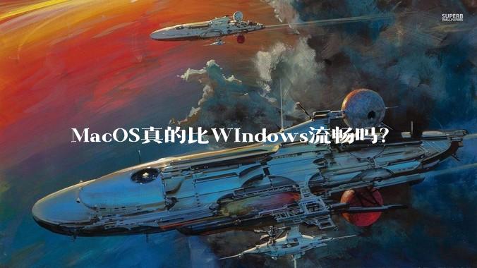 MacOS真的比Windows流畅吗？