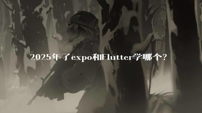2025年了expo和Flutter学哪个？