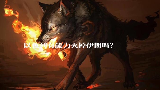 以色列有能力灭掉伊朗吗？