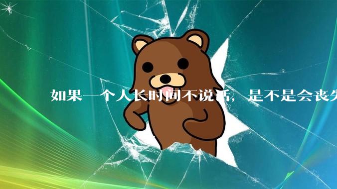 如果一个人长时间不说话，是不是会丧失语言能力？