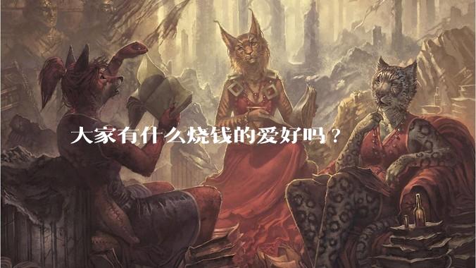 大家有什么烧钱的爱好吗?