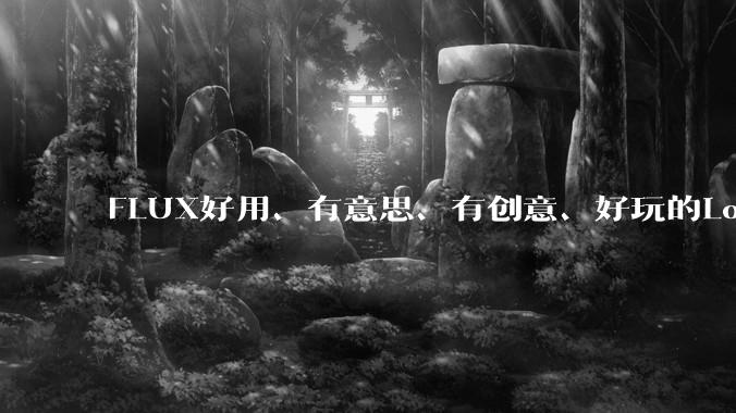 FLUX好用、有意思、有创意、好玩的Lora有推荐的吗？