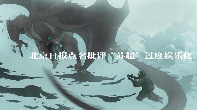 北京日报点名批评“苏超”过度娱乐化，它是否管的太宽了？为什么无良媒体不会被查封取缔？