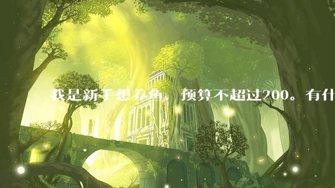 我是新手想养鱼，预算不超过200。有什么好的建议或者禁忌吗。？
