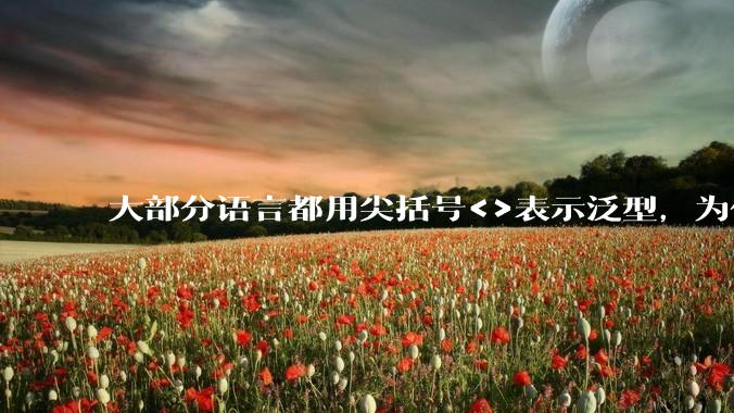 大部分语言都用尖括号<>表示泛型，为什么golang要标新立异用中括号？