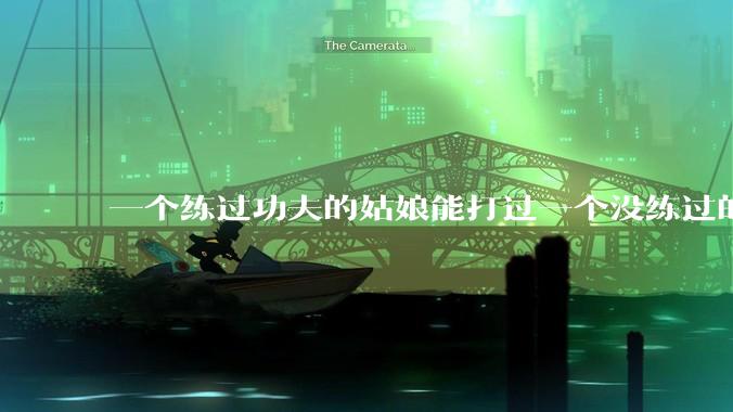 一个练过功夫的姑娘能打过一个没练过的男人吗？