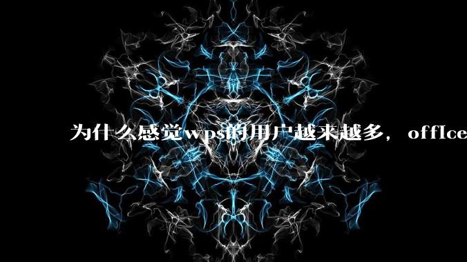为什么感觉wps的用户越来越多，office没人用了?