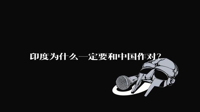 印度为什么一定要和中国作对？