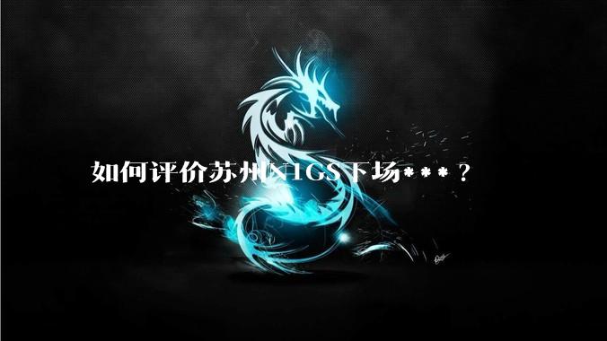 如何评价苏州N1GS下场***?