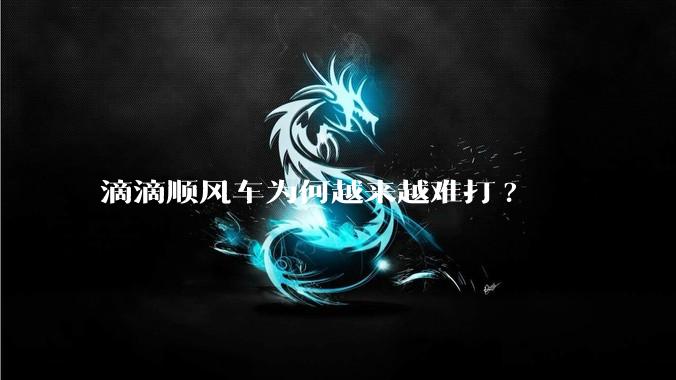 滴滴顺风车为何越来越难打?