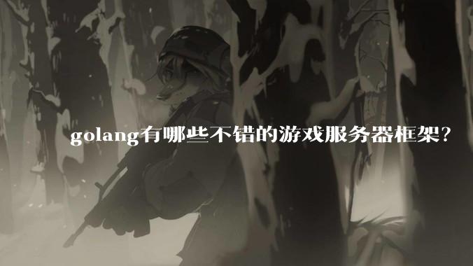 golang有哪些不错的游戏服务器框架？