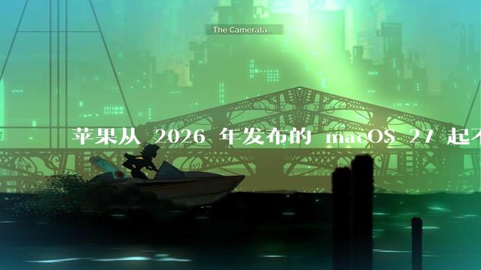 苹果从 2026 年发布的 macOS 27 起不再兼容任何 Intel Macs，这背后原因有哪些？