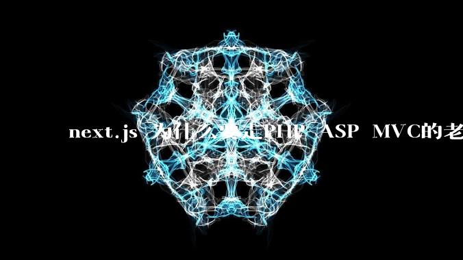 next.js 为什么要走PHP ASP MVC的老路？