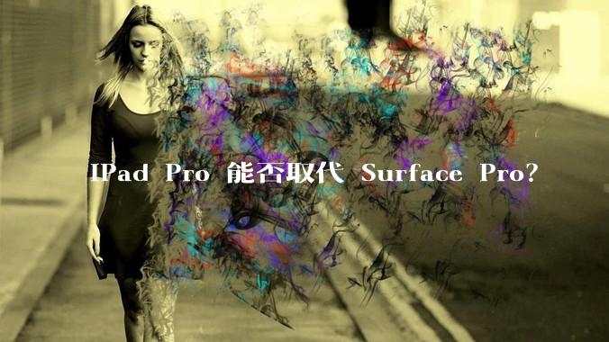 iPad Pro 能否取代 Surface Pro？