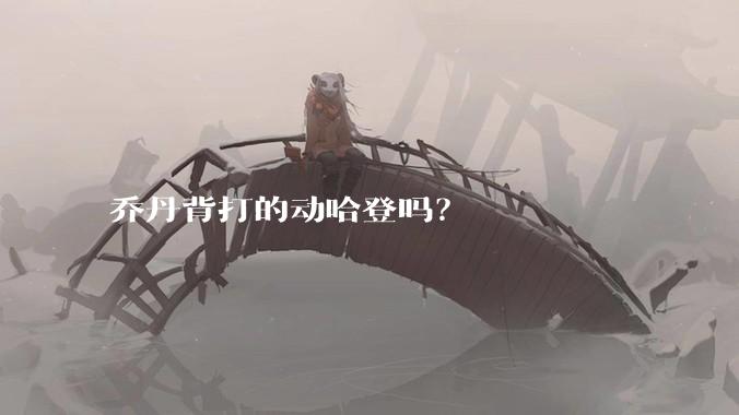 乔丹背打的动哈登吗？