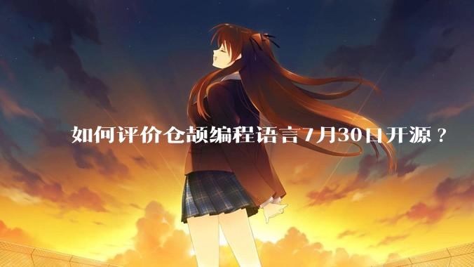 如何评价仓颉编程语言7月30日开源?