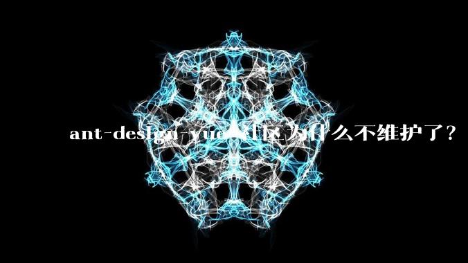 ant-design-vue 社区为什么不维护了？