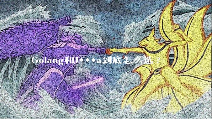 Golang和J***a到底怎么选?