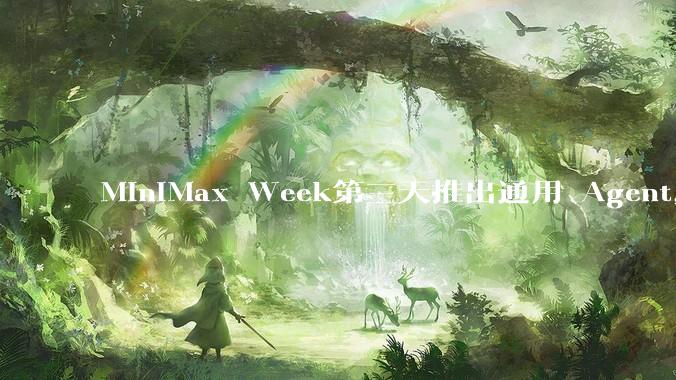 MiniMax Week第三天推出通用 Agent，体验如何？对行业会带来哪些影响？