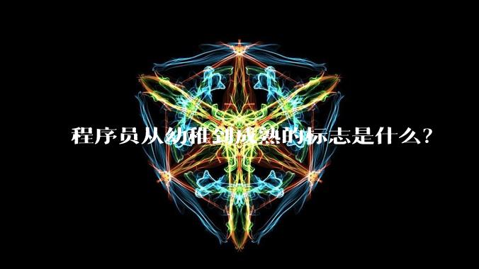 程序员从幼稚到成熟的标志是什么？