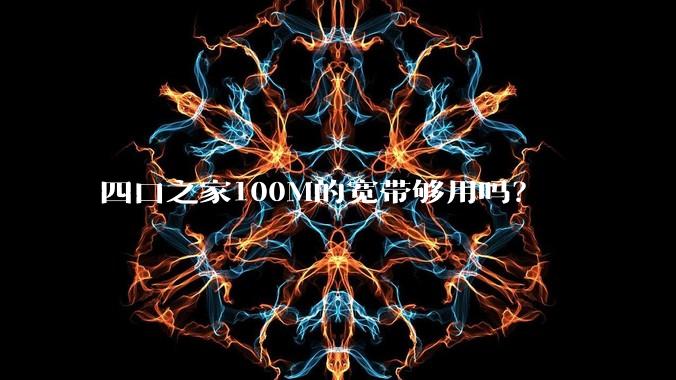 四口之家100M的宽带够用吗？