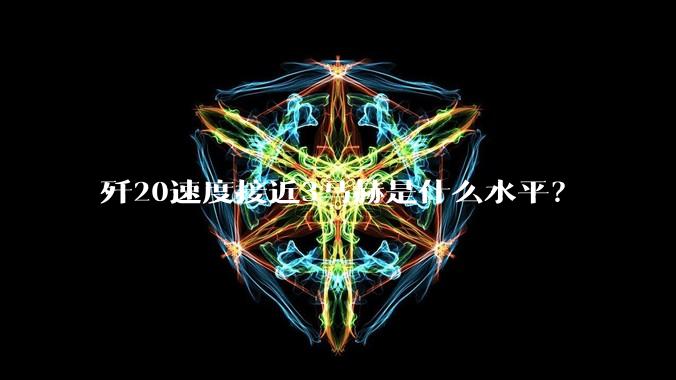 歼20速度接近3马赫是什么水平？