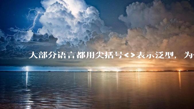 大部分语言都用尖括号<>表示泛型，为什么golang要标新立异用中括号？