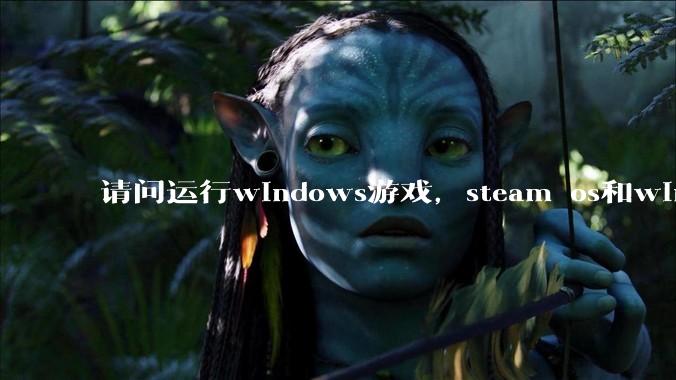 请问运行windows游戏，steam os和windows哪个效率高？