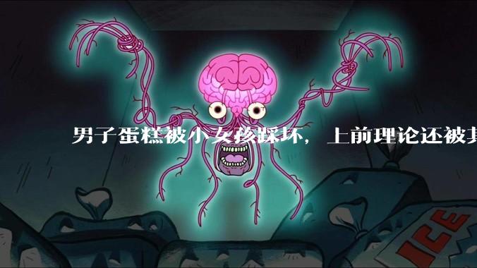 男子蛋糕被小女孩踩坏，上前理论还被其家长辱骂殴打，如果发生这种事情有比***里当事人更好的处理方法吗？