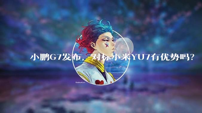 小鹏G7发布，对标小米YU7有优势吗？