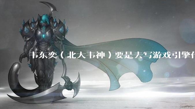 韦东奕（北大韦神）要是去写游戏引擎代码，能不能把虚幻引擎按在地上摩擦？数学好真能‘降维打击吗？