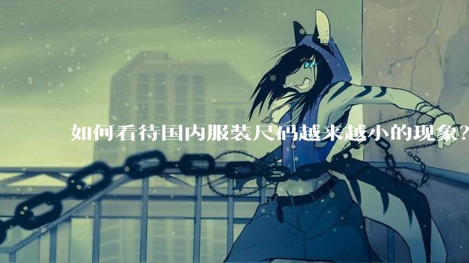 如何看待国内服装尺码越来越小的现象？