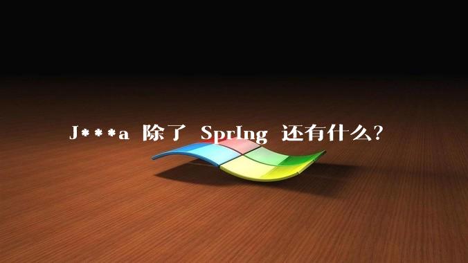 J***a 除了 Spring 还有什么？