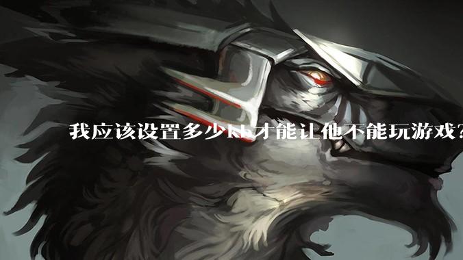 我应该设置多少kb才能让他不能玩游戏？