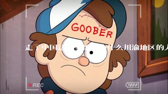 走了中国这么多地方为什么川渝地区的人让人感觉最舒服？