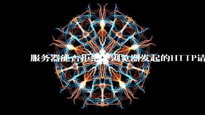 服务器能否拒绝非浏览器发起的HTTP请求？