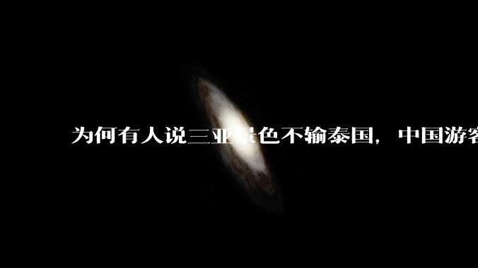 为何有人说三亚景色不输泰国，中国游客却更爱去泰国？