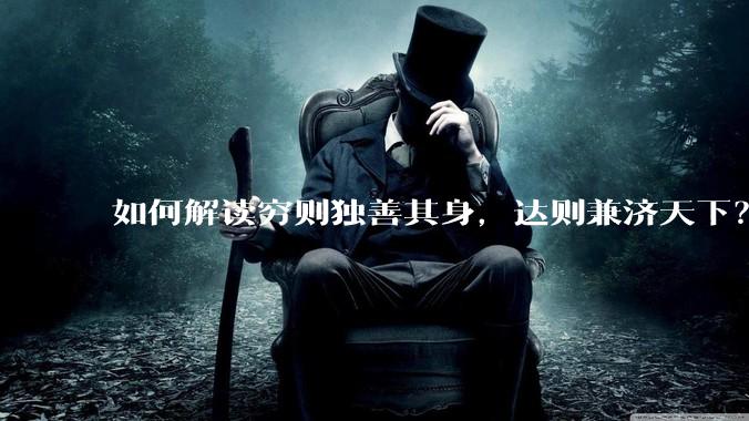 如何解读穷则独善其身，达则兼济天下？