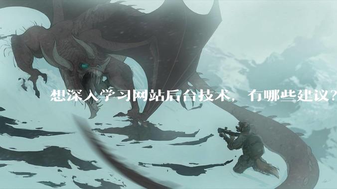 想深入学习网站后台技术，有哪些建议？