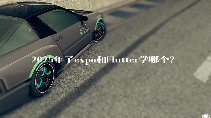 2025年了expo和Flutter学哪个？