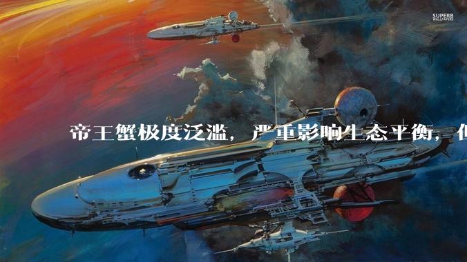 帝王蟹极度泛滥，严重影响生态平衡，但是为什么还那么贵？